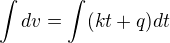 $\int dv=\int(kt+q)dt$