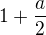 $1+\frac{a}{2}$