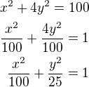 $x^2+4y^2=100\\\frac{x^2}{100}+\frac{4y^2}{100}=1\\\frac{x^2}{100}+\frac{y^2}{25}=1$