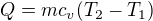 $Q=mc_{v}(T_{2}-T_{1}) $