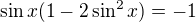 $\sin x(1-2\sin^2x)=-1$