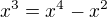 $x^{3}=x^{4}-x^{2}$
