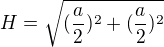 $H=\sqrt{(\frac{a}{2})^2+({\frac{a}{2}})^2}$