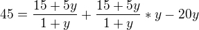 $45=\frac{15+5y}{1+y}+\frac{15+5y}{1+y}*y-20y$
