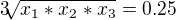 $3\sqrt[]{x_{1}*x_{2}*x_{3}} = 0.25$