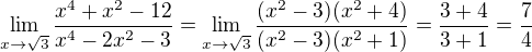 $\lim_{x\rightarrow\sqrt3}\frac{x^4+x^2-12}{x^4-2x^2-3}=\lim_{x\rightarrow\sqrt3}\frac{(x^2-3)(x^2+4)}{(x^2-3)(x^2+1)}=\frac{3+4}{3+1}=\frac 74$
