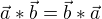 $ \vec{a}*\vec{b}=\vec{b}*\vec{a}$