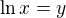 $\ln x=y$