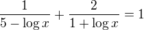 $\frac{1}{5-\log x}+\frac{2}{1+\log x}=1$