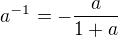 $a^{-1}=-\frac{a}{1+a}$