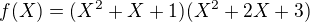$f(X)=(X^2+X+1)(X^2+2X+3)$