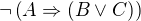 $\neg\(A\Rightarrow (B\vee C)\)$