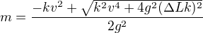 $m=\frac{-kv^2+\sqrt{k^2v^4+4g^2(\Delta Lk)^2}}{2g^2}$