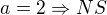 $a=2\Rightarrow NS$