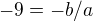 $-9=-b/a$