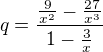 $q=\frac{\frac{9}{x^{2}}-\frac{27}{x^{3}}}{1-\frac{3}{x}}$