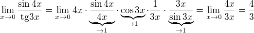 $\lim_{x \to 0} \frac{\sin 4x}{\mathrm{tg} 3x} = \lim_{x \to 0} 4x \cdot \underbrace{\frac{\sin 4x}{4x}}_{\to 1} \cdot \underbrace{\cos 3x}_{\to 1} \cdot \frac{1}{3x} \cdot \underbrace{\frac{3x}{\sin 3x}}_{\to 1} = \lim_{x \to 0} \frac{4x}{3x} = \frac 43$