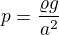 $p=\frac{\varrho g}{a^{2}}$
