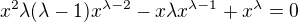 $x^{2}\lambda (\lambda -1)x^{\lambda -2}-x\lambda x^{\lambda -1}+x^{\lambda }=0$