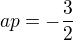 $a p= -\frac 32$