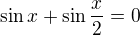 $\sin x+\sin \frac{x}{2}=0$