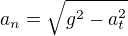 $a_n=\sqrt{g^2-a^2_t}$