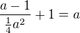 $\frac{a-1}{\frac14a^2}+1=a$