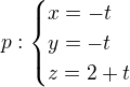 $p:\begin{cases}x=-t\\y=-t\\z=2+t\end{cases}$