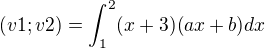 $(v1;v2) = \int_{1}^{2}(x+3)(ax+b)dx$