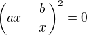 $\(ax-\frac{b}{x}\)^2=0$