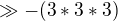 $\gg -(3*3*3)$