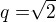 $q=\sqrt[]{2}$