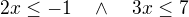 $2x\le-1\quad \wedge \quad 3x\le7$
