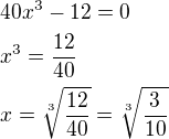 $40x^{3} - 12=0\nl x^{3}=\frac{12}{40}\nl x=\sqrt[3]{\frac{12}{40}}=\sqrt[3]{\frac{3}{10}}$