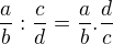 $\frac {a}{b}:\frac{c}{d}=\frac {a}{b} . \frac{d}{c}$