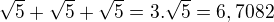 $\sqrt{5}+\sqrt{5}+\sqrt{5}=3.\sqrt{5}=6,7082$
