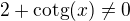 $2+\mathrm{cotg}(x) \neq 0$