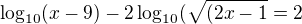 $\log_{10}(x-9)-2\log_{10}(\sqrt{(2x-1}=2$