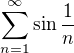 $\sum_{n=1}^{\infty}\sin \frac{1}{n}$