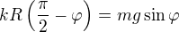 $kR\left(\frac{\pi}{2}-\varphi \right)=mg\sin\varphi $