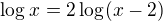 $\log_{}x=2\log_{}(x-2) $