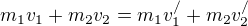 $m_{1}v_{1}+m_{2}v_{2}=m_{1}v_{1}^{/}+m_{2}v_{2}^{/}$