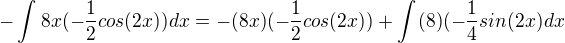 $-\int_{}^{}8x(-\frac{1}{2}cos(2x))dx=-(8x)(-\frac{1}{2}cos(2x))+\int_{}^{}(8)(-\frac{1}{4}sin(2x)dx$