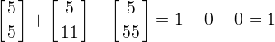 $\left[\frac{5}5\right]+\left[\frac{5}{11}\right]-\left[\frac{5}{55}\right]=1+0-0=1$