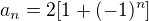$a_n=2[1+(-1)^n]$