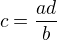 $c=\frac{ad}{b}$