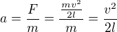 $a=\frac{F}{m}=\frac{\frac{mv^{2}}{2l}}{m}=\frac{v^{2}}{2l}$