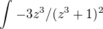 $\int_{}^{} -3z^3/(z^3+1)^2$