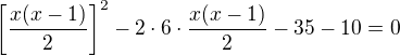 $\left[\frac{x(x-1)}2\right]^2-2\cdot6\cdot\frac{x(x-1)}2-35-10=0$