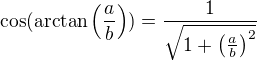 $\cos (\mathrm{arctan} \(\frac{a}{b}\)) = \frac{1}{\sqrt{1+\(\frac{a}{b}\)^2}}$